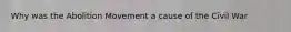 Why was the Abolition Movement a cause of the Civil War