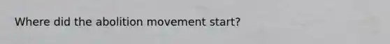 Where did the abolition movement start?