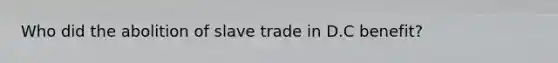 Who did the abolition of slave trade in D.C benefit?