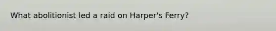 What abolitionist led a raid on Harper's Ferry?