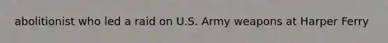 abolitionist who led a raid on U.S. Army weapons at Harper Ferry