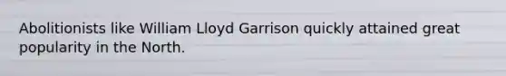 Abolitionists like William Lloyd Garrison quickly attained great popularity in the North.