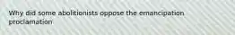Why did some abolitionists oppose the emancipation proclamation