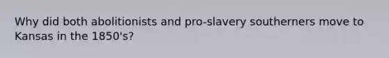 Why did both abolitionists and pro-slavery southerners move to Kansas in the 1850's?