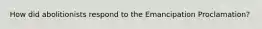 How did abolitionists respond to the Emancipation Proclamation?