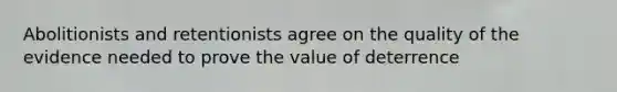 Abolitionists and retentionists agree on the quality of the evidence needed to prove the value of deterrence