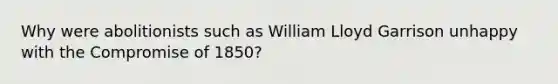 Why were abolitionists such as William Lloyd Garrison unhappy with the Compromise of 1850?