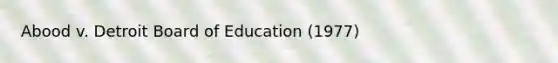 Abood v. Detroit Board of Education (1977)