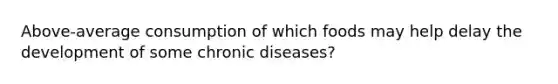 Above-average consumption of which foods may help delay the development of some chronic diseases?