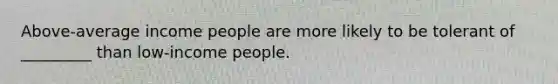 Above-average income people are more likely to be tolerant of _________ than low-income people.