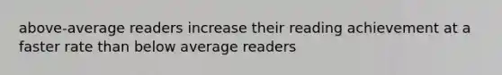 above-average readers increase their reading achievement at a faster rate than below average readers