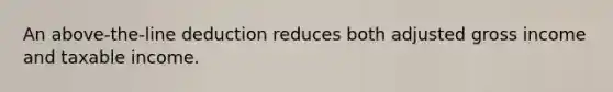 An above-the-line deduction reduces both adjusted gross income and taxable income.