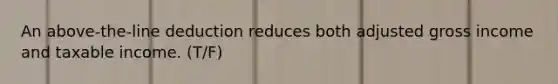 An above-the-line deduction reduces both adjusted gross income and taxable income. (T/F)