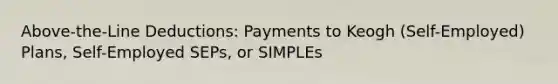 Above-the-Line Deductions: Payments to Keogh (Self-Employed) Plans, Self-Employed SEPs, or SIMPLEs