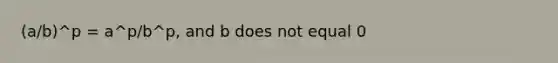 (a/b)^p = a^p/b^p, and b does not equal 0