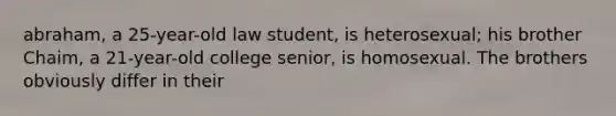 abraham, a 25-year-old law student, is heterosexual; his brother Chaim, a 21-year-old college senior, is homosexual. The brothers obviously differ in their