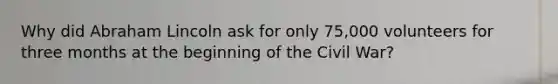 Why did Abraham Lincoln ask for only 75,000 volunteers for three months at the beginning of the Civil War?