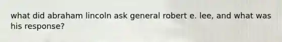 what did abraham lincoln ask general robert e. lee, and what was his response?
