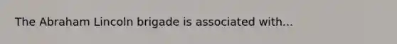 The Abraham Lincoln brigade is associated with...