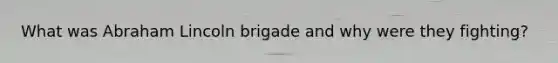 What was Abraham Lincoln brigade and why were they fighting?
