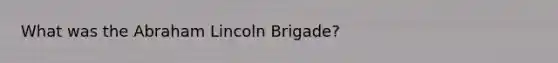 What was the Abraham Lincoln Brigade?