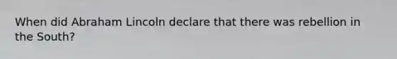 When did Abraham Lincoln declare that there was rebellion in the South?