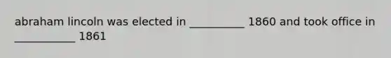 abraham lincoln was elected in __________ 1860 and took office in ___________ 1861