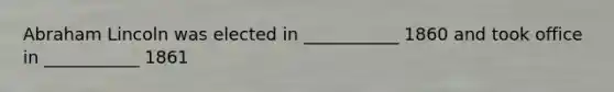 <a href='https://www.questionai.com/knowledge/kdhEeg3XpP-abraham-lincoln' class='anchor-knowledge'>abraham lincoln</a> was elected in ___________ 1860 and took office in ___________ 1861