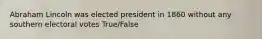 Abraham Lincoln was elected president in 1860 without any southern electoral votes True/False