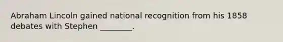 Abraham Lincoln gained national recognition from his 1858 debates with Stephen ________.