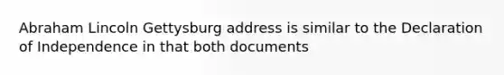 Abraham Lincoln Gettysburg address is similar to the Declaration of Independence in that both documents