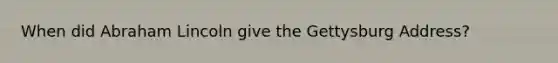 When did Abraham Lincoln give the Gettysburg Address?