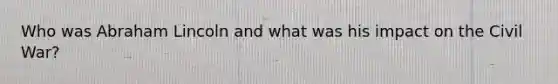 Who was Abraham Lincoln and what was his impact on the Civil War?