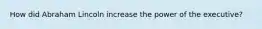 How did Abraham Lincoln increase the power of the executive?