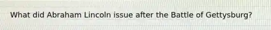 What did Abraham Lincoln issue after the Battle of Gettysburg?