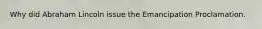 Why did Abraham Lincoln issue the Emancipation Proclamation.