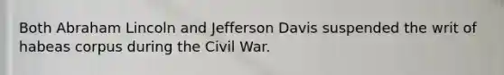 Both Abraham Lincoln and Jefferson Davis suspended the writ of habeas corpus during the Civil War.