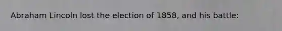 Abraham Lincoln lost the election of 1858, and his battle: