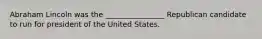 Abraham Lincoln was the ________________ Republican candidate to run for president of the United States.