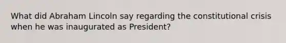 What did Abraham Lincoln say regarding the constitutional crisis when he was inaugurated as President?