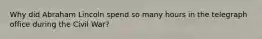 Why did Abraham Lincoln spend so many hours in the telegraph office during the Civil War?