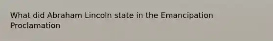 What did Abraham Lincoln state in the Emancipation Proclamation