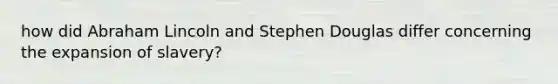 how did Abraham Lincoln and Stephen Douglas differ concerning the expansion of slavery?