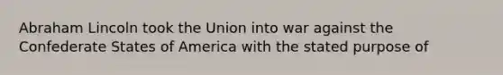 Abraham Lincoln took the Union into war against the Confederate States of America with the stated purpose of