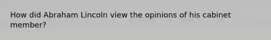 How did Abraham Lincoln view the opinions of his cabinet member?