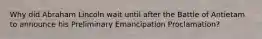 Why did Abraham Lincoln wait until after the Battle of Antietam to announce his Preliminary Emancipation Proclamation?