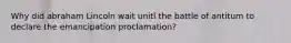 Why did abraham Lincoln wait unitl the battle of antitum to declare the emancipation proclamation?