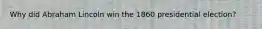 Why did Abraham Lincoln win the 1860 presidential election?