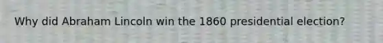 Why did Abraham Lincoln win the 1860 presidential election?