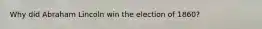 Why did Abraham Lincoln win the election of 1860?